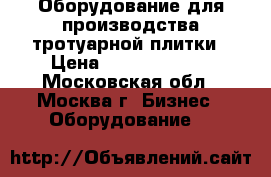 Оборудование для производства тротуарной плитки › Цена ­ 165 209 184 - Московская обл., Москва г. Бизнес » Оборудование   